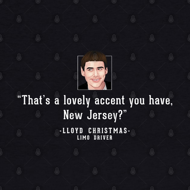 "That's a lovely accent, New Jersey?" - Lloyd Christmas Limo Driver by BodinStreet